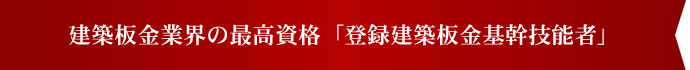 建築板金業界の最高資格「登録建築板金基幹技能者」